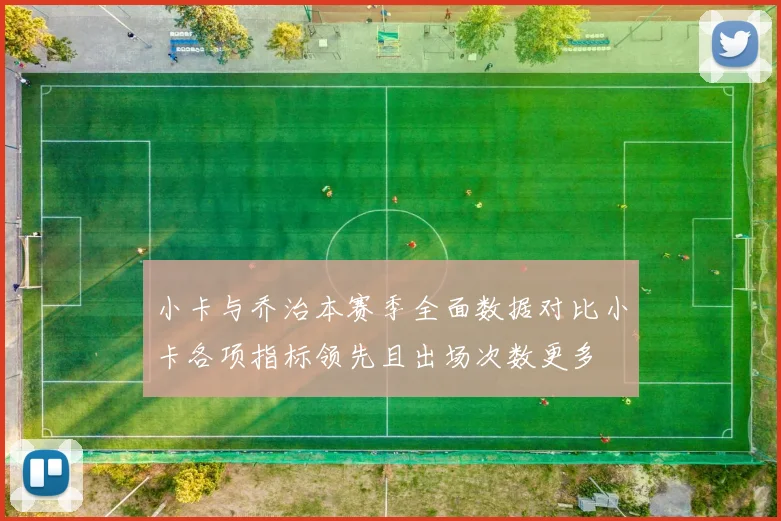 小卡与乔治本赛季全面数据对比小卡各项指标领先且出场次数更多