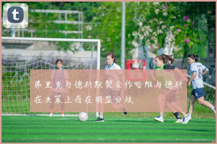 弗里克与德科默契合作哈维与德科在决策上存在明显分歧