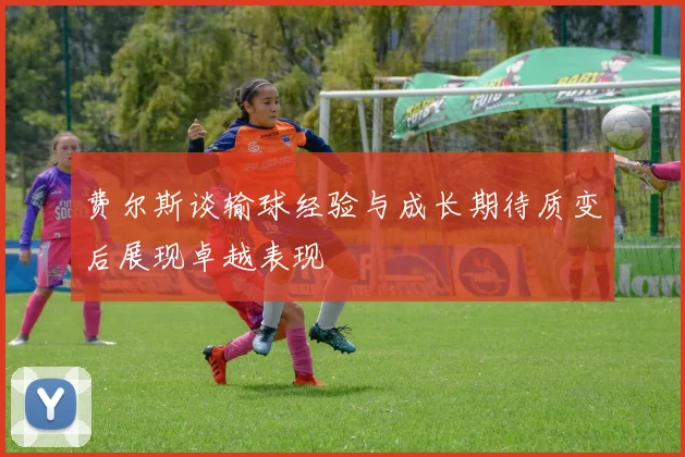 费尔斯谈输球经验与成长期待质变后展现卓越表现
